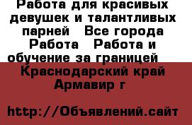 Работа для красивых девушек и талантливых парней - Все города Работа » Работа и обучение за границей   . Краснодарский край,Армавир г.